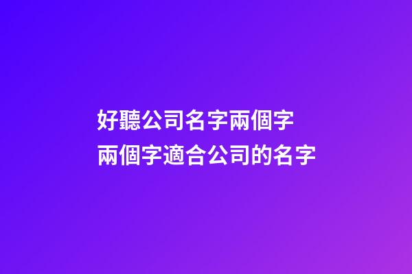 好聽公司名字兩個字 兩個字適合公司的名字-第1張-公司起名-玄機派